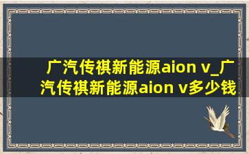 广汽传祺新能源aion v_广汽传祺新能源aion v多少钱